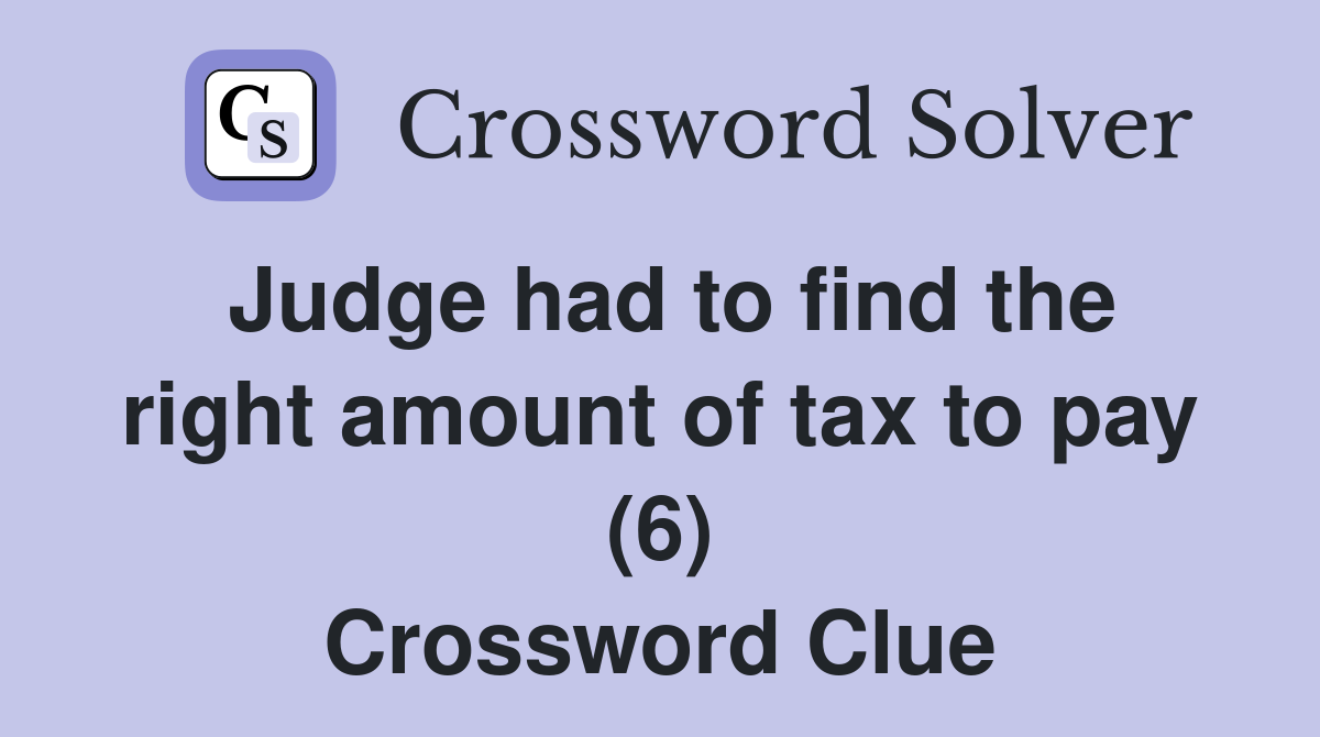 Judge had to find the right amount of tax to pay (6) Crossword Clue
