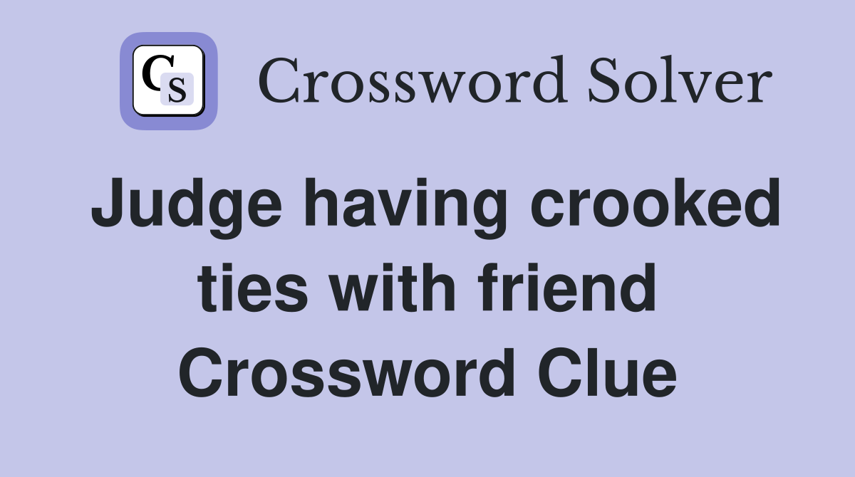 Judge having crooked ties with friend Crossword Clue