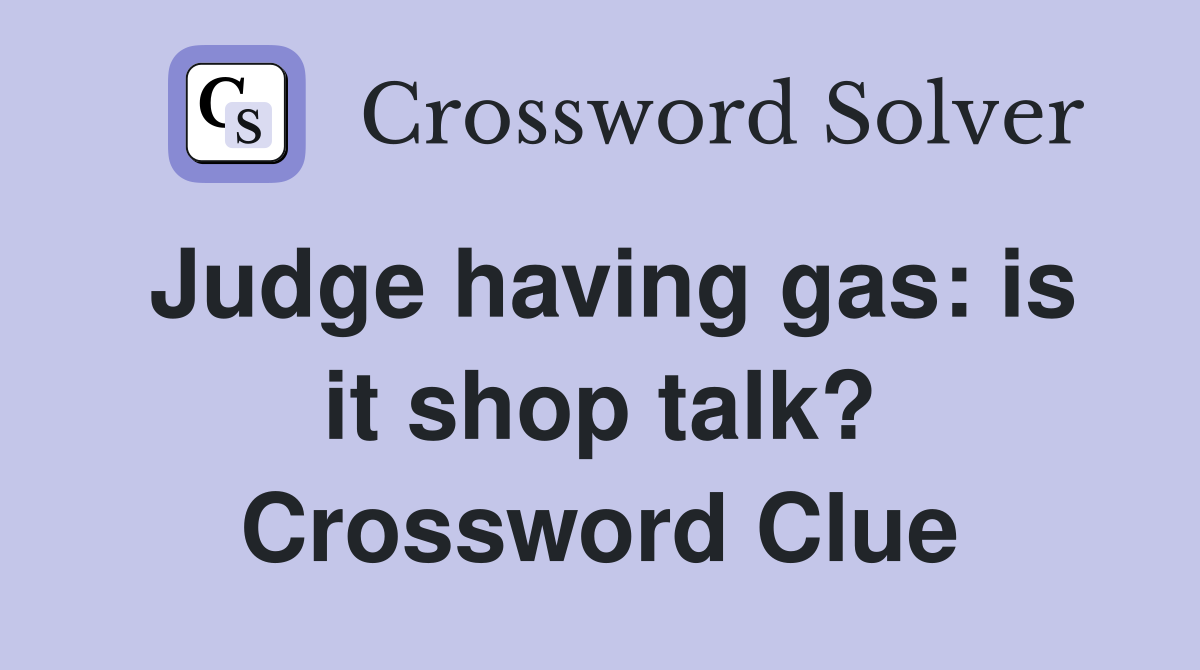 Judge having gas: is it shop talk? Crossword Clue