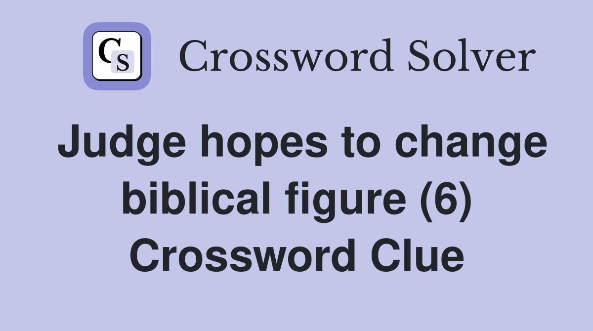 Judge hopes to change biblical figure (6) Crossword Clue