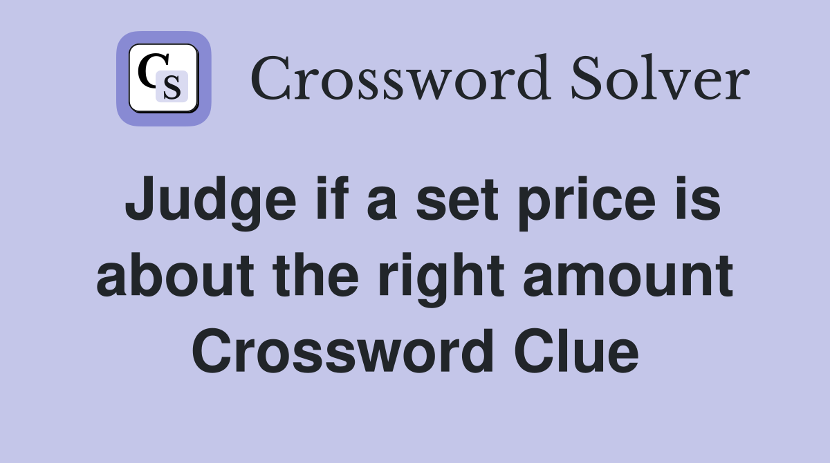 Judge if a set price is about the right amount Crossword Clue