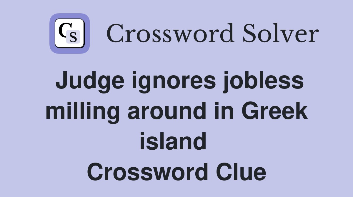 Judge ignores jobless milling around in Greek island  Crossword Clue