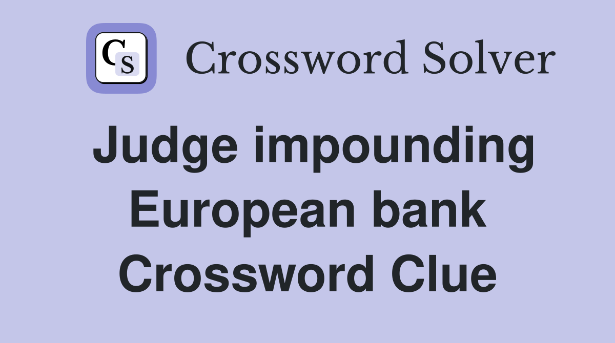 Judge impounding European bank Crossword Clue
