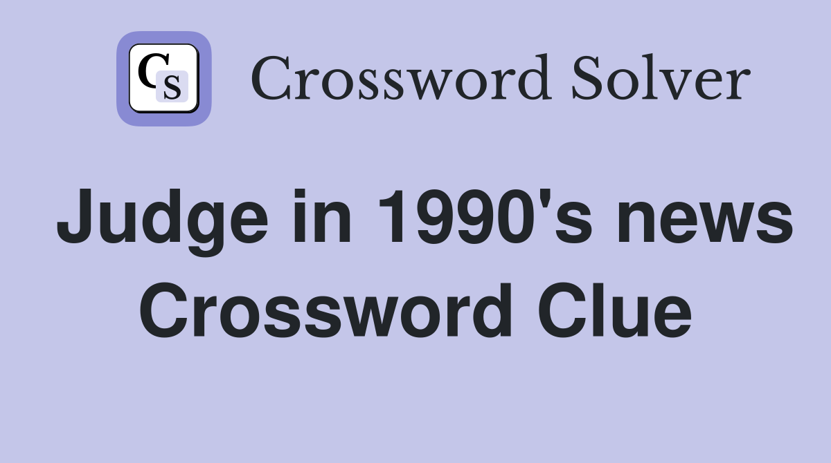 Judge in 1990's news Crossword Clue