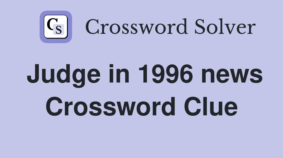 Judge in 1996 news Crossword Clue