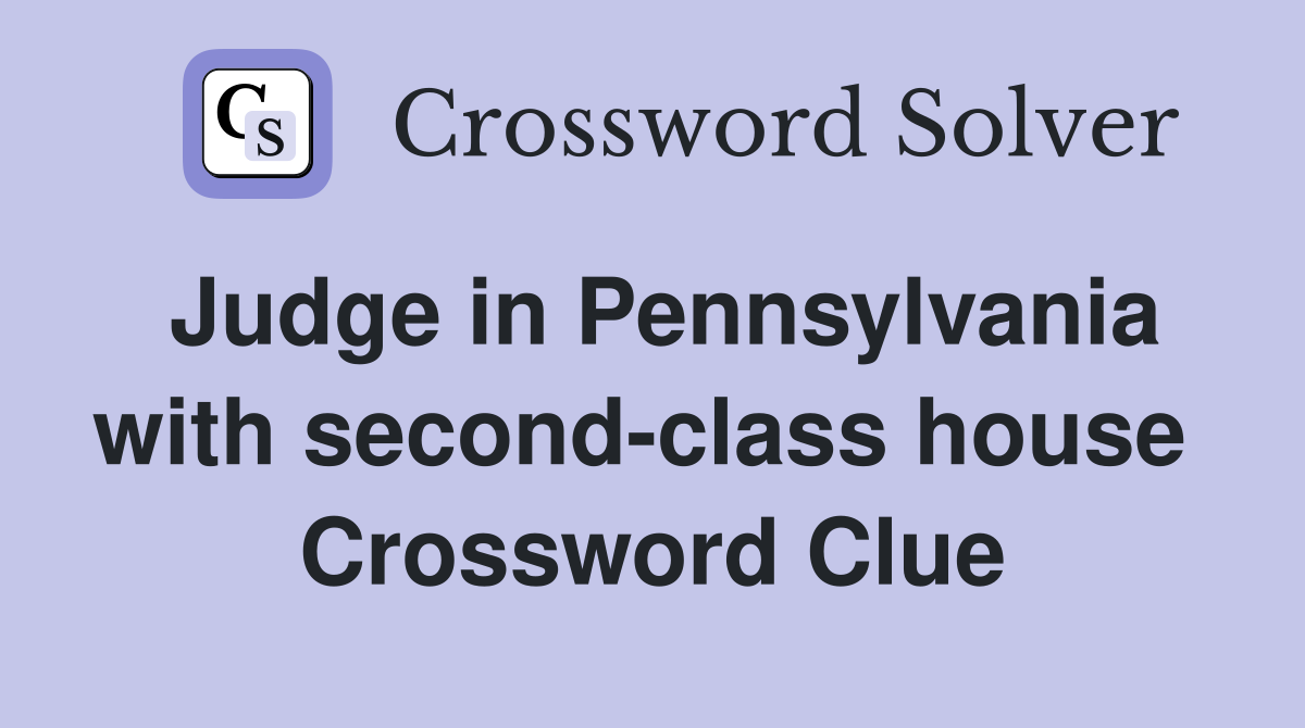 Judge in Pennsylvania with second-class house  Crossword Clue