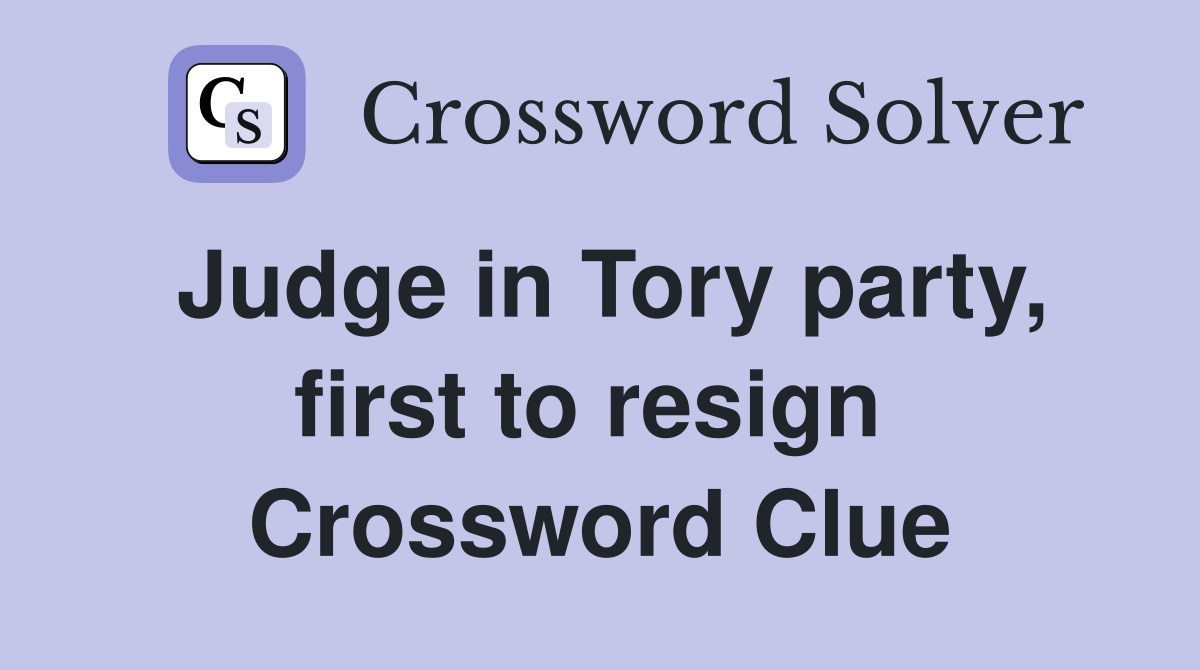 Judge in Tory party, first to resign  Crossword Clue