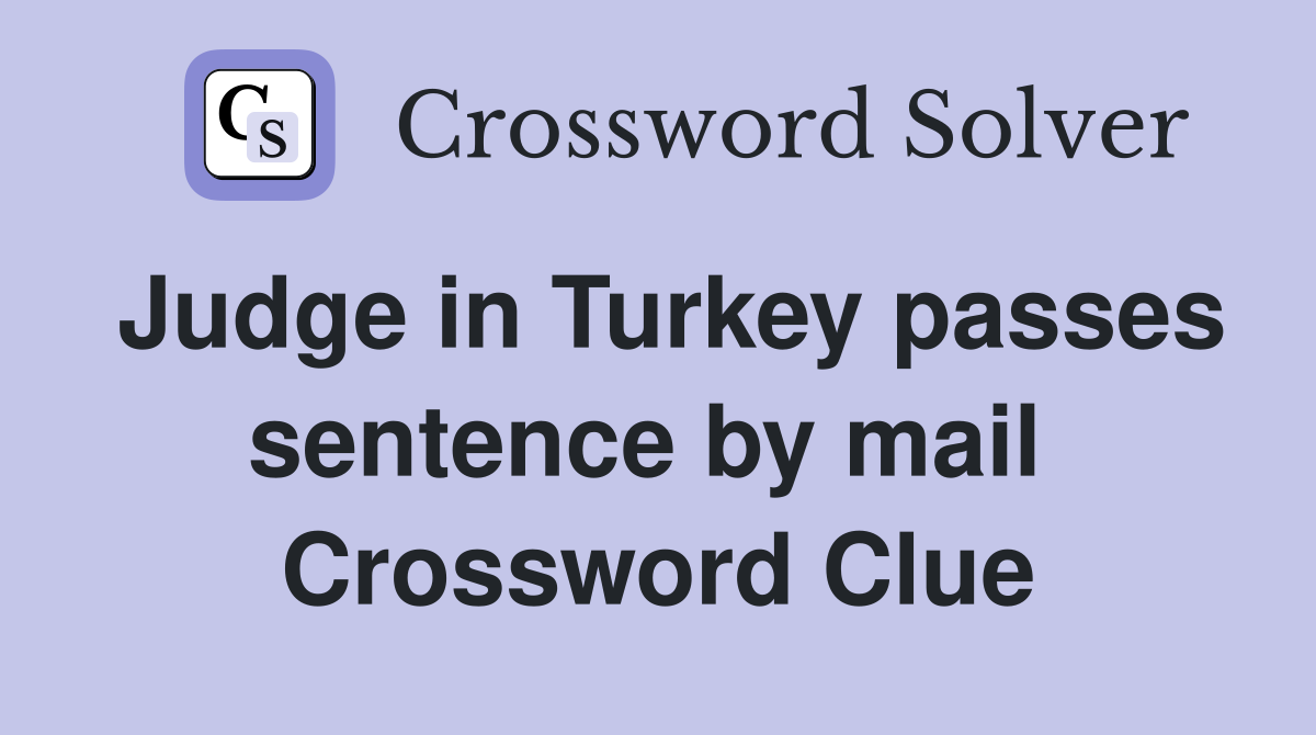 Judge in Turkey passes sentence by mail  Crossword Clue