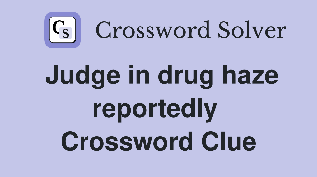 Judge in drug haze reportedly  Crossword Clue
