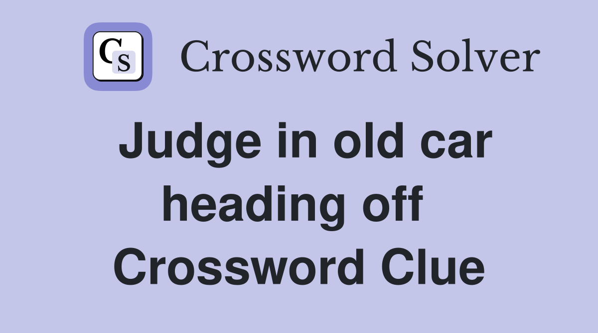 Judge in old car heading off  Crossword Clue