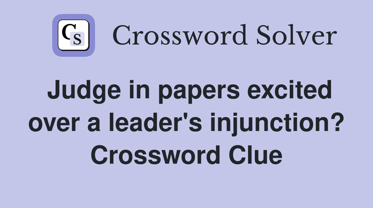Judge in papers excited over a leader's injunction? Crossword Clue
