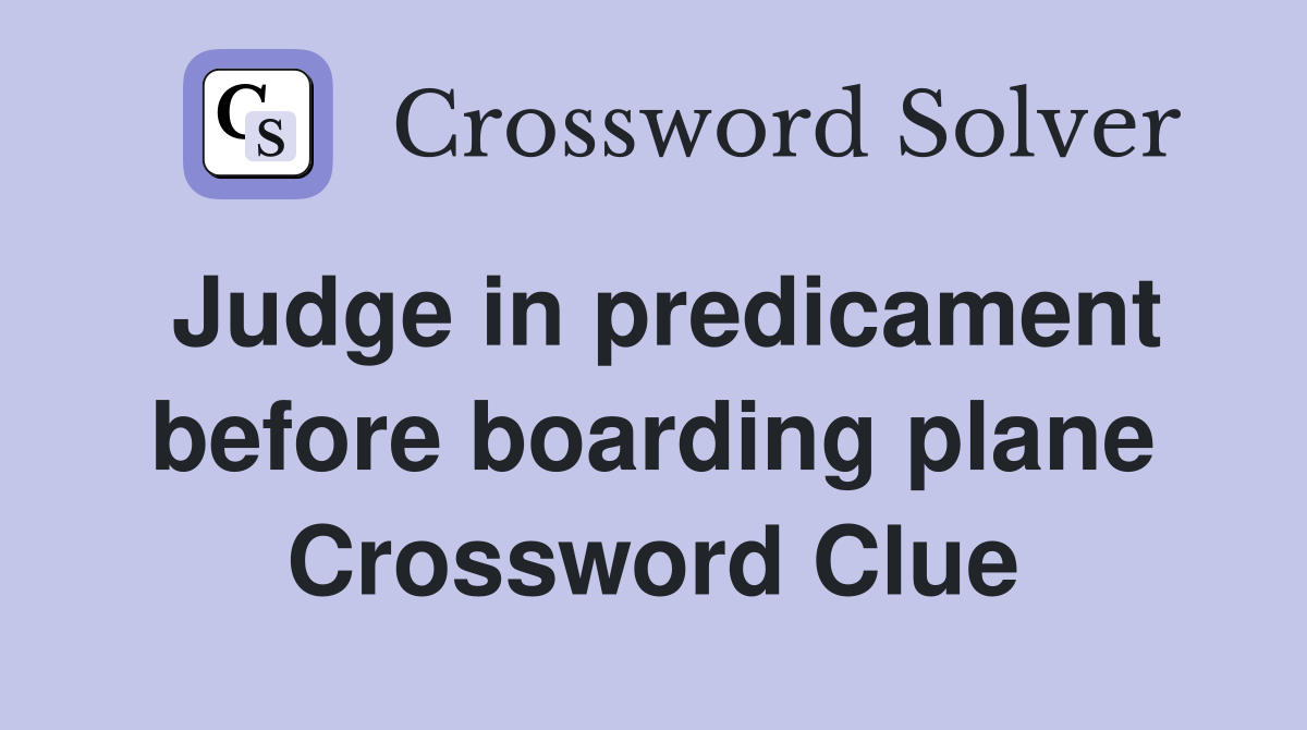 Judge in predicament before boarding plane Crossword Clue