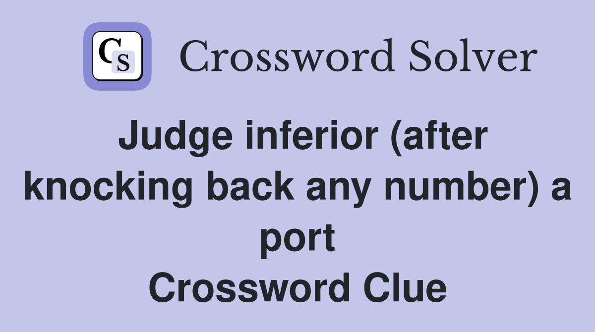 Judge inferior (after knocking back any number) a port Crossword Clue