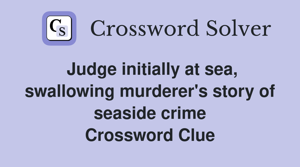 Judge initially at sea, swallowing murderer's story of seaside crime Crossword Clue