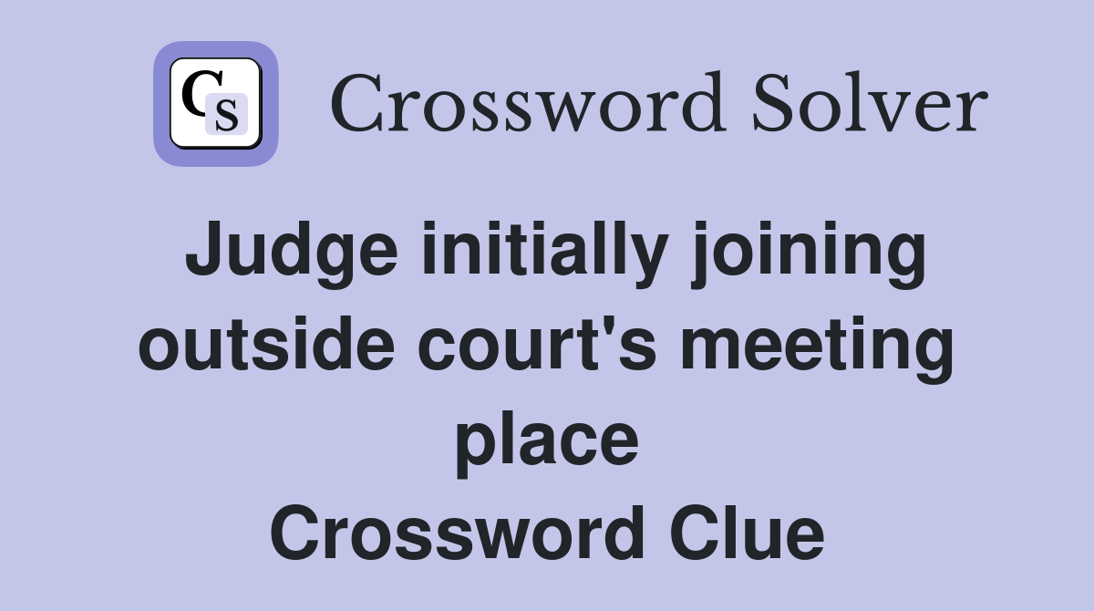 Judge initially joining outside court's meeting place Crossword Clue