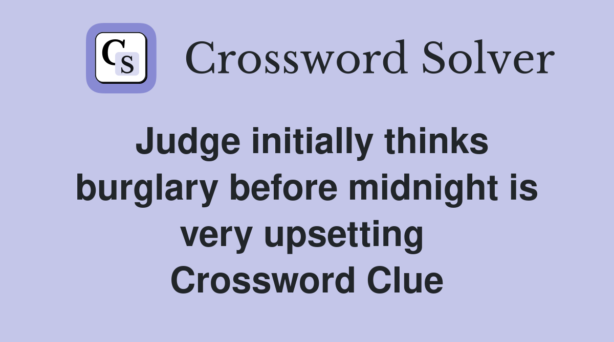 Judge initially thinks burglary before midnight is very upsetting  Crossword Clue