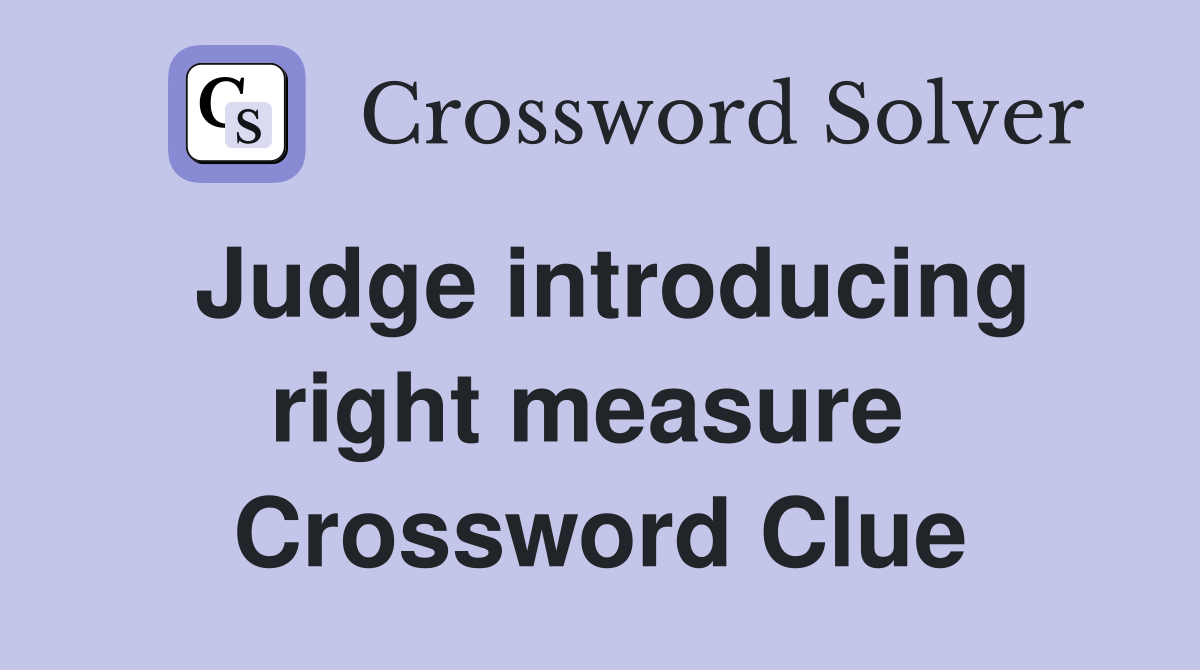 Judge introducing right measure  Crossword Clue