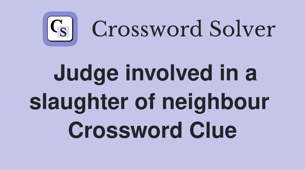 Judge involved in a slaughter of neighbour  Crossword Clue