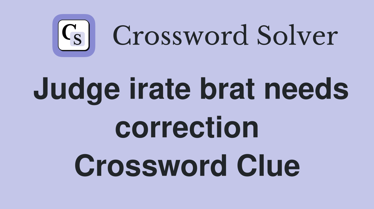 Judge irate brat needs correction Crossword Clue