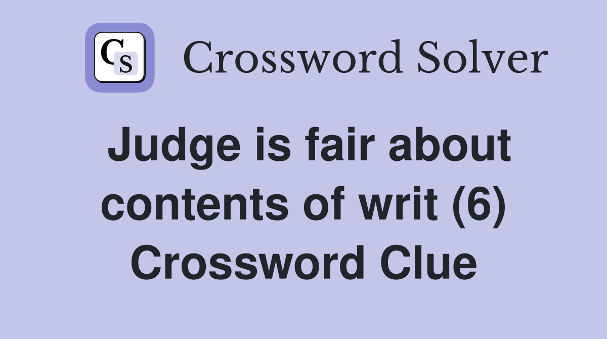 Judge is fair about contents of writ (6) Crossword Clue