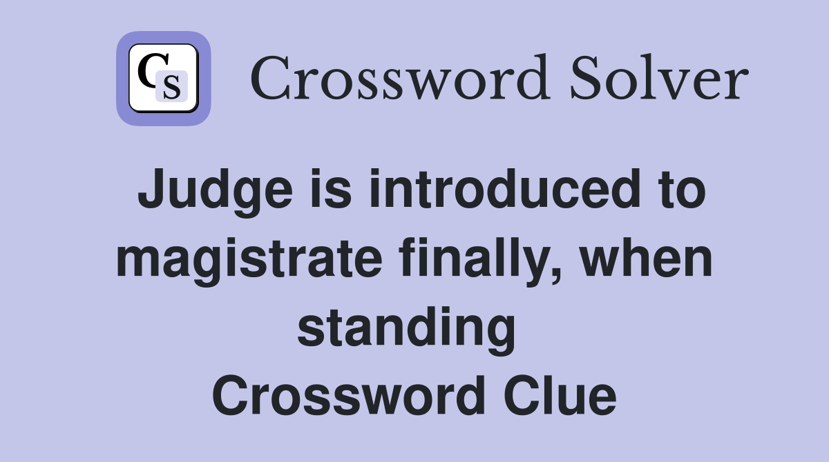 Judge is introduced to magistrate finally, when standing  Crossword Clue