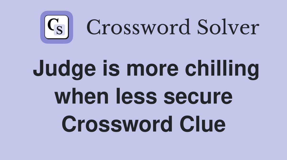 Judge is more chilling when less secure Crossword Clue