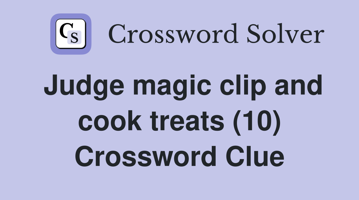 Judge magic clip and cook treats (10) Crossword Clue