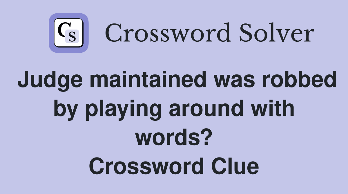 Judge maintained was robbed by playing around with words? Crossword Clue