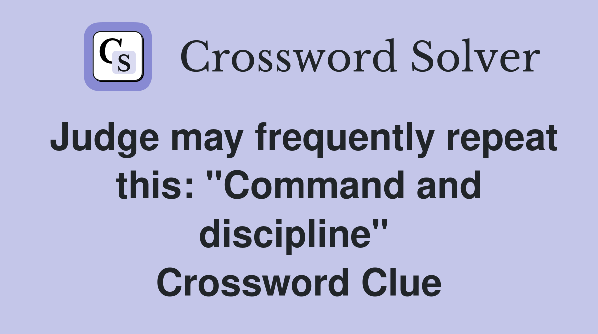 Judge may frequently repeat this: "Command and discipline"  Crossword Clue
