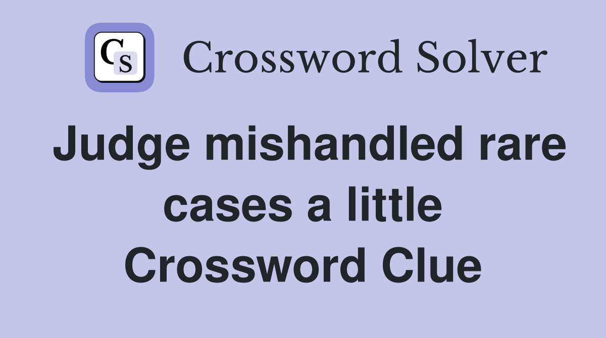 Judge mishandled rare cases a little Crossword Clue