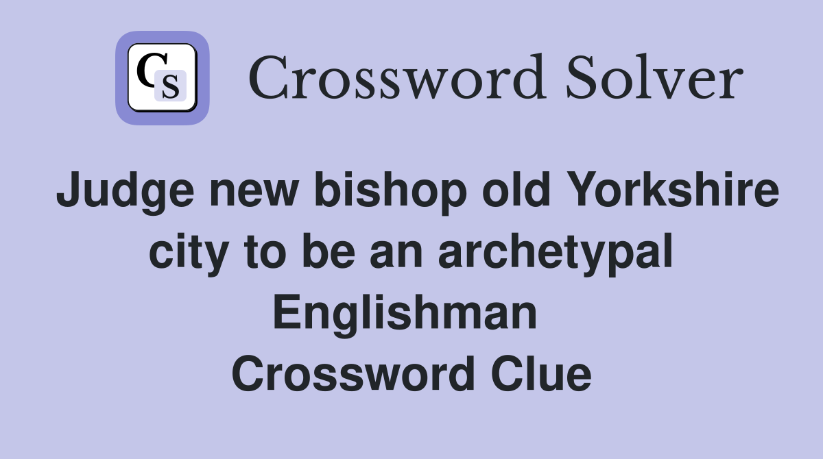 Judge new bishop old Yorkshire city to be an archetypal Englishman  Crossword Clue