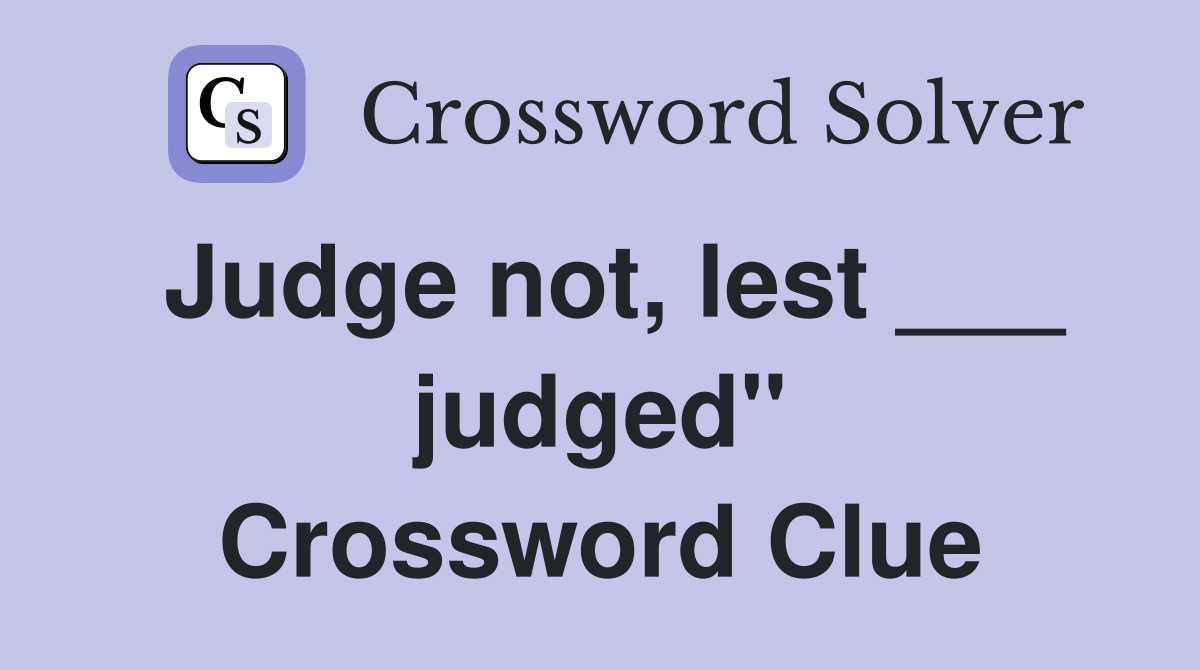 Judge not, lest ___ judged" Crossword Clue