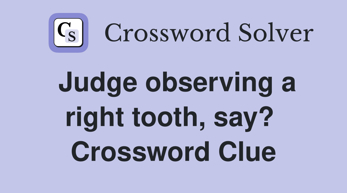 Judge observing a right tooth, say?  Crossword Clue