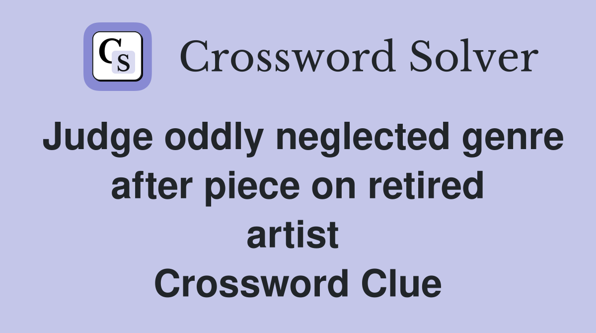 Judge oddly neglected genre after piece on retired artist  Crossword Clue