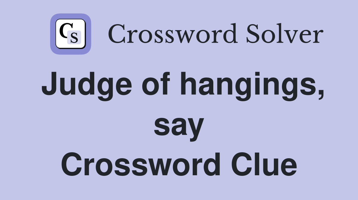 Judge of hangings, say Crossword Clue