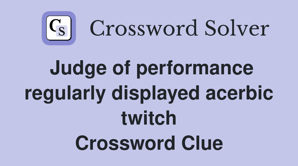 Judge of performance regularly displayed acerbic twitch Crossword Clue