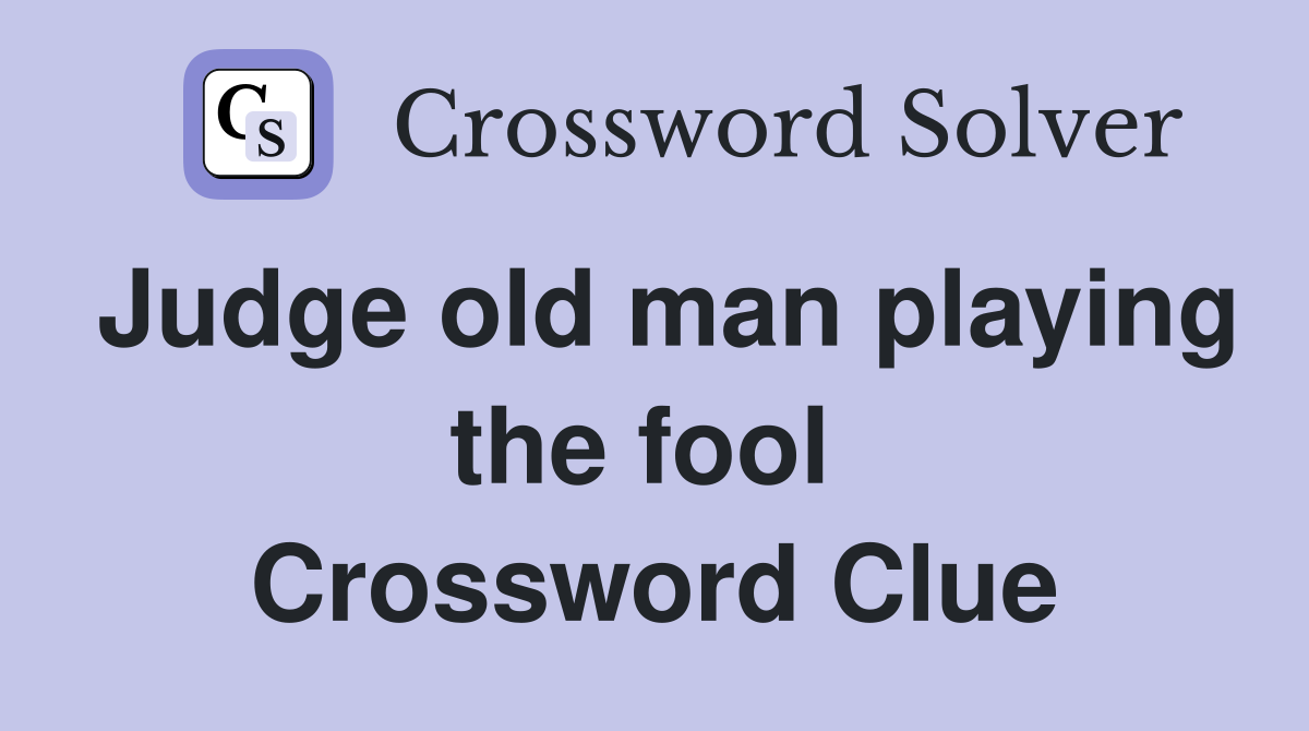 Judge old man playing the fool  Crossword Clue
