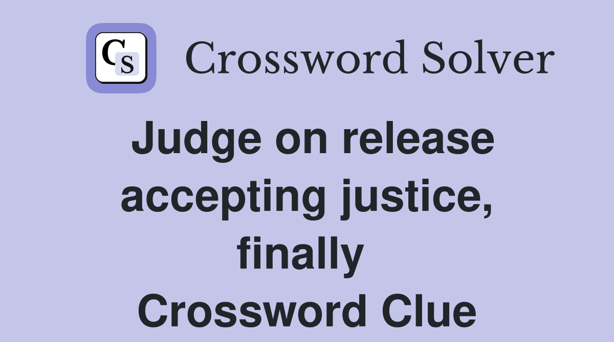 Judge on release accepting justice, finally  Crossword Clue