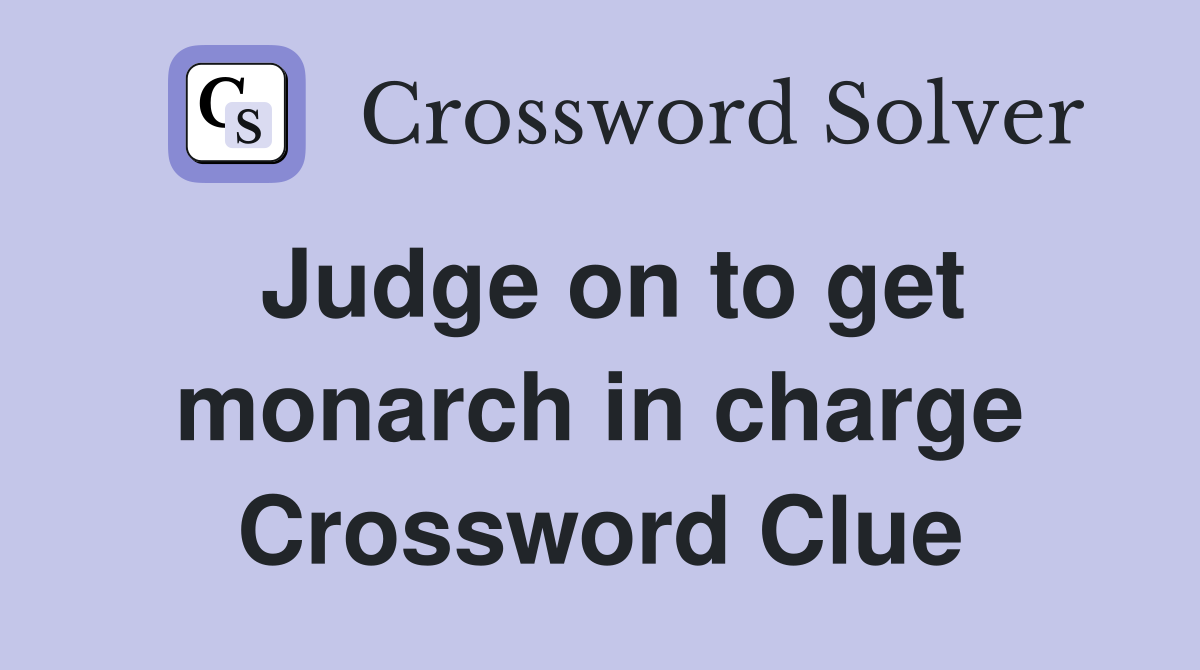 Judge on to get monarch in charge Crossword Clue
