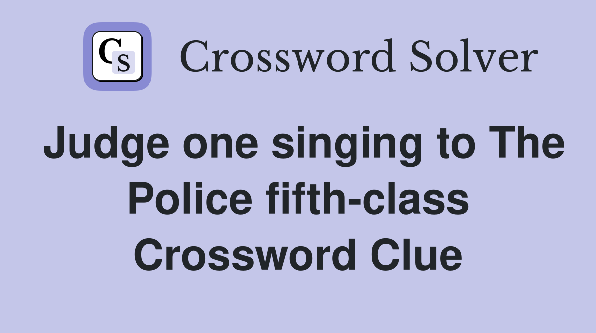 Judge one singing to The Police fifth-class Crossword Clue