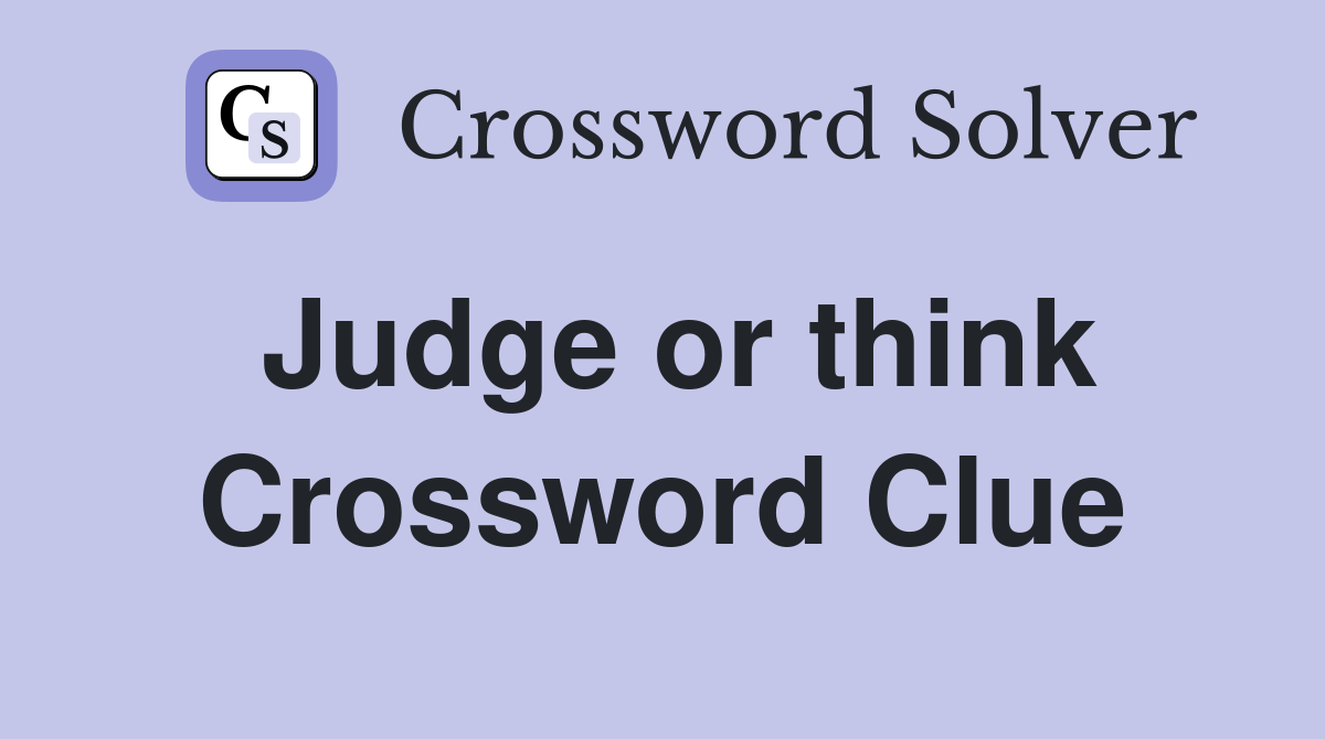 Judge or think Crossword Clue
