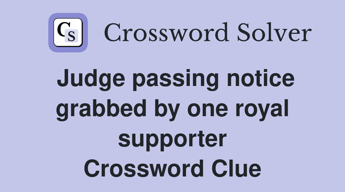 Judge passing notice grabbed by one royal supporter Crossword Clue