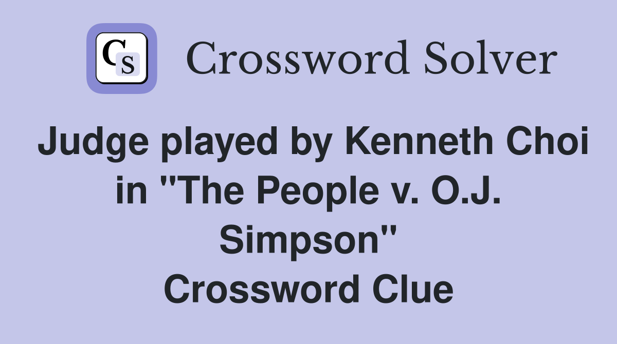 Judge played by Kenneth Choi in "The People v. O.J. Simpson" Crossword Clue