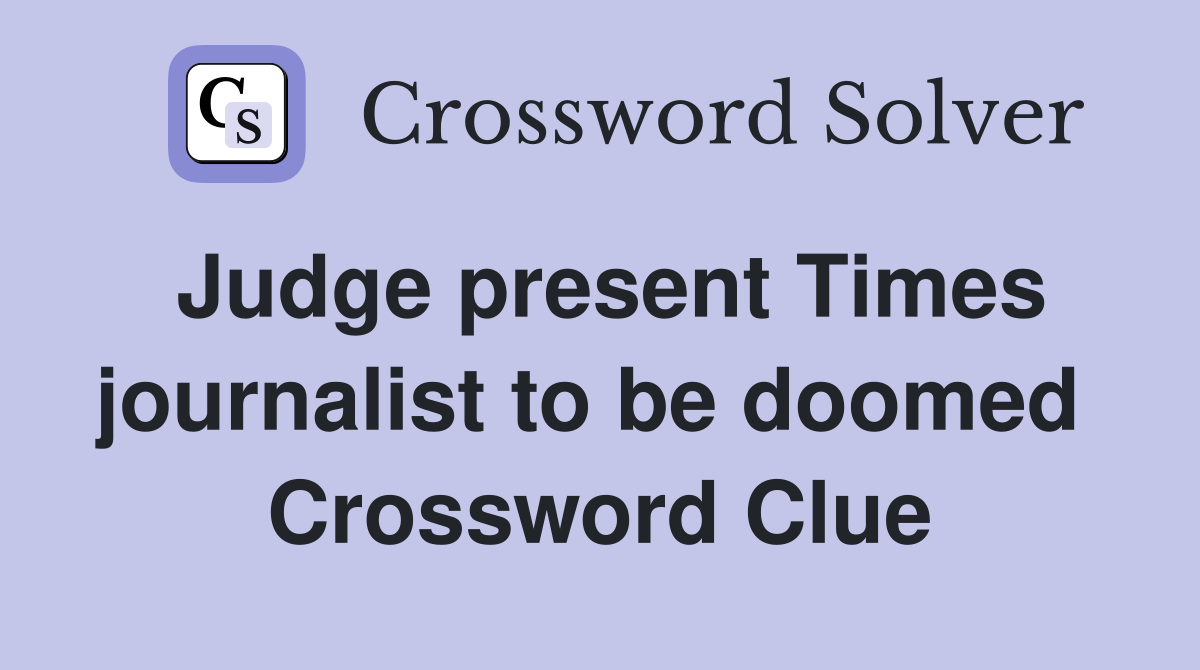 Judge present Times journalist to be doomed  Crossword Clue