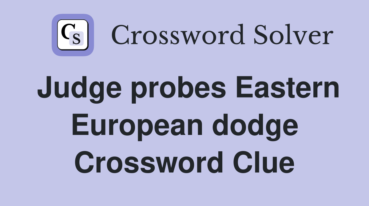 Judge probes Eastern European dodge Crossword Clue
