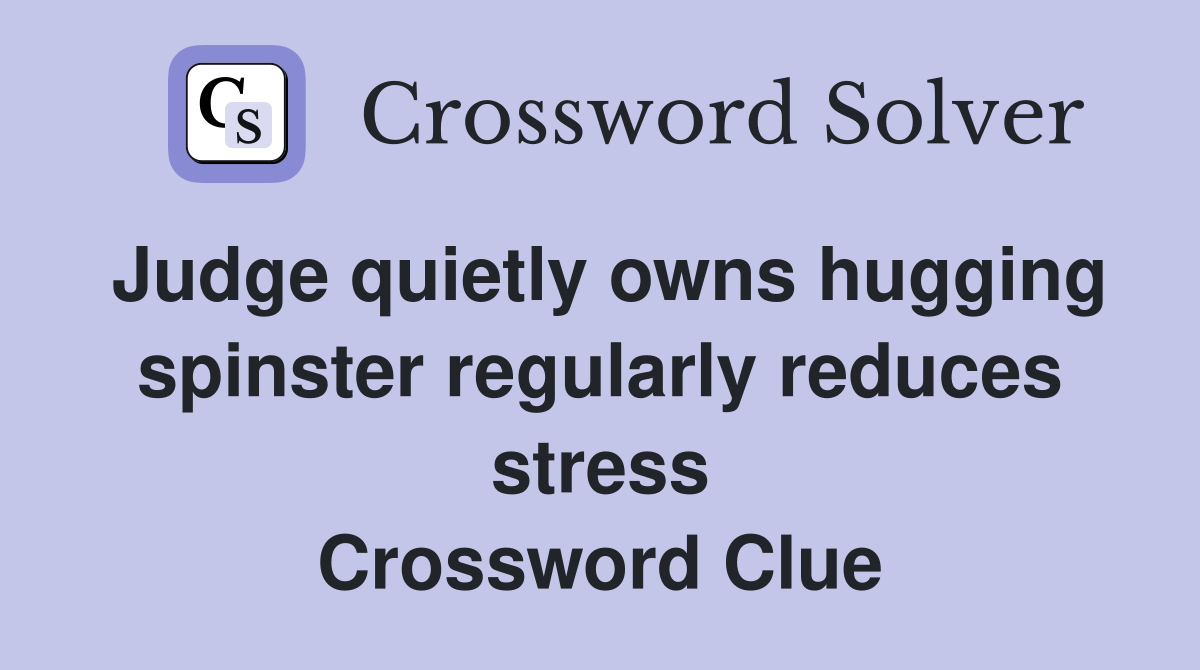 Judge quietly owns hugging spinster regularly reduces stress Crossword Clue