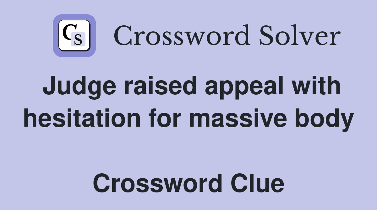 Judge raised appeal with hesitation for massive body  Crossword Clue