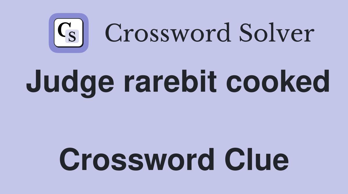 Judge rarebit cooked  Crossword Clue