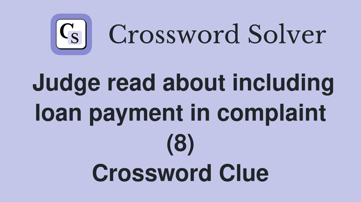 Judge read about including loan payment in complaint (8) Crossword Clue