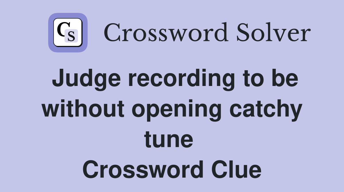 Judge recording to be without opening catchy tune  Crossword Clue